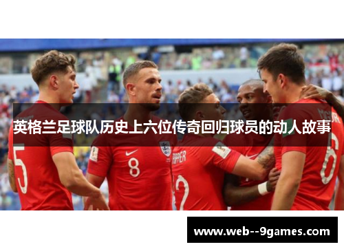 英格兰足球队历史上六位传奇回归球员的动人故事