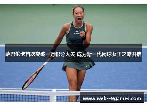 萨巴伦卡首次突破一万积分大关 成为新一代网球女王之路开启