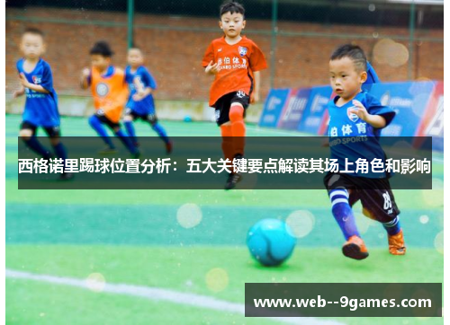 西格诺里踢球位置分析:五大关键要点解读其场上角色和影响 西格诺里踢球位置分析:五大关键要点解读其场上角色和影响