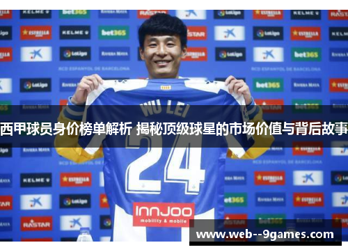 西甲球员身价榜单解析 揭秘顶级球星的市场价值与背后故事