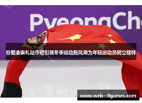 谷爱凌崇礼站夺冠引领冬季运动新风潮为年轻运动员树立榜样