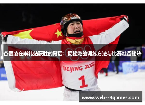 谷爱凌在崇礼站获胜的背后：揭秘她的训练方法与比赛准备秘诀