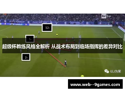 超级杯教练风格全解析 从战术布局到临场指挥的差异对比