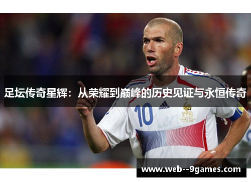 足坛传奇星辉：从荣耀到巅峰的历史见证与永恒传奇