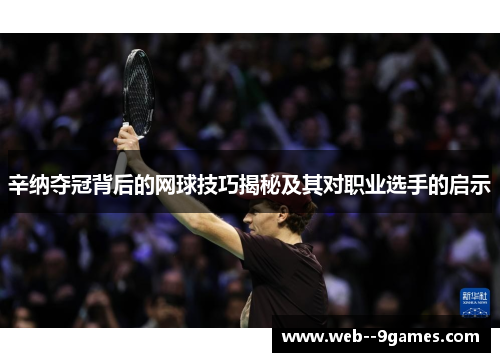 辛纳夺冠背后的网球技巧揭秘及其对职业选手的启示