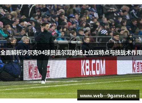 全面解析沙尔克04球员法尔范的场上位置特点与技战术作用 全面解析沙尔克04球员法尔范的场上位置特点与技战术作用