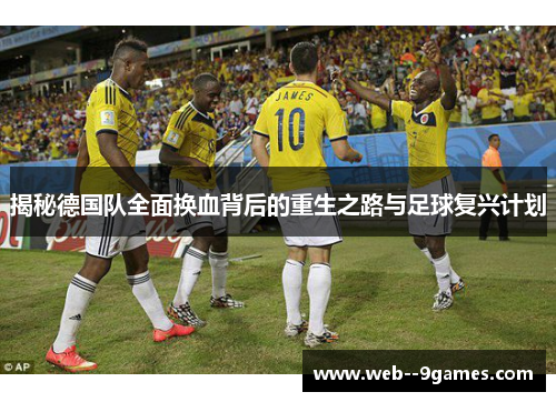 揭秘德国队全面换血背后的重生之路与足球复兴计划 揭秘德国队全面换血背后的重生之路与足球复兴计划