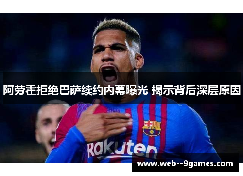 阿劳霍拒绝巴萨续约内幕曝光 揭示背后深层原因