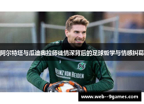 阿尔特塔与瓜迪奥拉师徒情深背后的足球哲学与情感纠葛