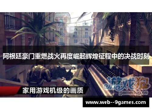 阿根廷豪门重燃战火再度崛起辉煌征程中的决战时刻