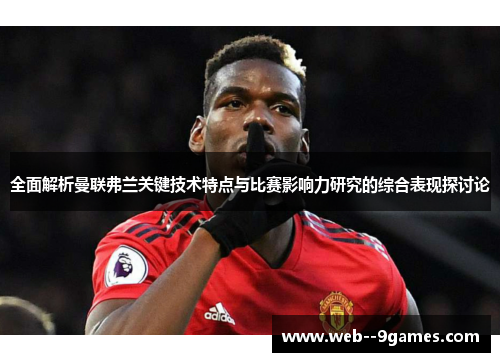 全面解析曼联弗兰关键技术特点与比赛影响力研究的综合表现探讨论 全面解析曼联弗兰关键技术特点与比赛影响力研究的综合表现探讨论