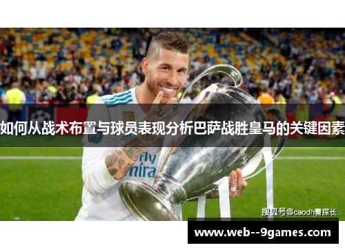 如何从战术布置与球员表现分析巴萨战胜皇马的关键因素 如何从战术布置与球员表现分析巴萨战胜皇马的关键因素