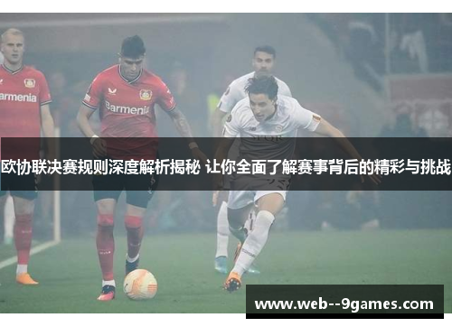 欧协联决赛规则深度解析揭秘 让你全面了解赛事背后的精彩与挑战 欧协联决赛规则深度解析揭秘 让你全面了解赛事背后的精彩与挑战