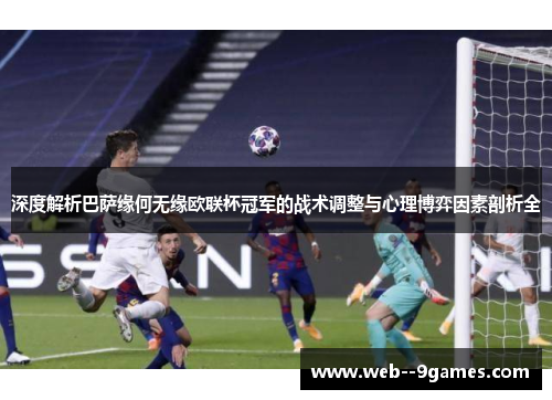 深度解析巴萨缘何无缘欧联杯冠军的战术调整与心理博弈因素剖析全
