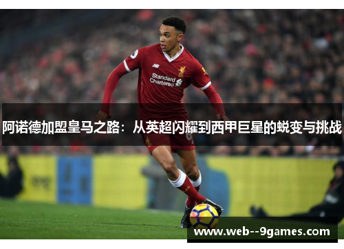 阿诺德加盟皇马之路:从英超闪耀到西甲巨星的蜕变与挑战 阿诺德加盟皇马之路:从英超闪耀到西甲巨星的蜕变与挑战