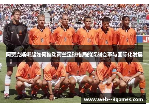 阿贾克斯崛起如何推动荷兰足球格局的深刻变革与国际化发展 阿贾克斯崛起如何推动荷兰足球格局的深刻变革与国际化发展