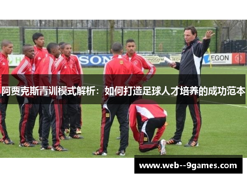 阿贾克斯青训模式解析:如何打造足球人才培养的成功范本 阿贾克斯青训模式解析:如何打造足球人才培养的成功范本