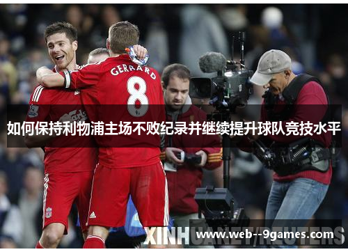 如何保持利物浦主场不败纪录并继续提升球队竞技水平 如何保持利物浦主场不败纪录并继续提升球队竞技水平