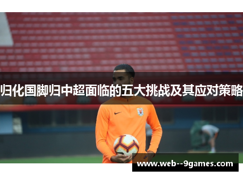归化国脚归中超面临的五大挑战及其应对策略
