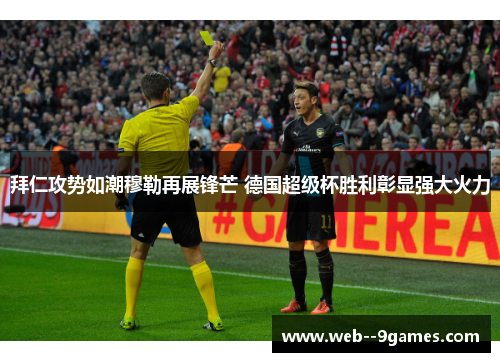 拜仁攻势如潮穆勒再展锋芒 德国超级杯胜利彰显强大火力 拜仁攻势如潮穆勒再展锋芒 德国超级杯胜利彰显强大火力