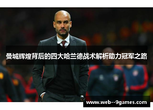 曼城辉煌背后的四大哈兰德战术解析助力冠军之路