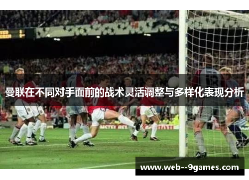 曼联在不同对手面前的战术灵活调整与多样化表现分析 曼联在不同对手面前的战术灵活调整与多样化表现分析