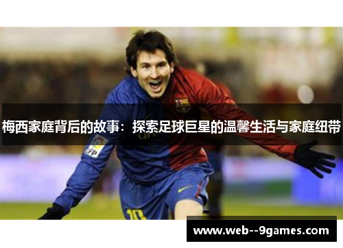 梅西家庭背后的故事：探索足球巨星的温馨生活与家庭纽带