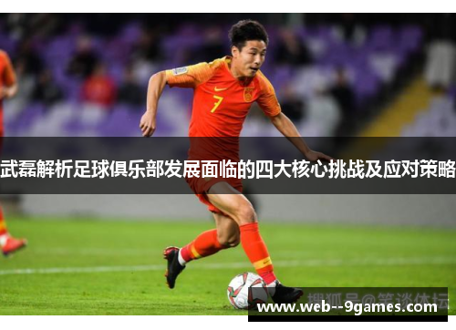 武磊解析足球俱乐部发展面临的四大核心挑战及应对策略