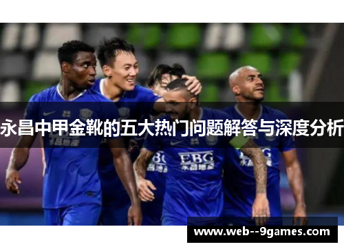 永昌中甲金靴的五大热门问题解答与深度分析