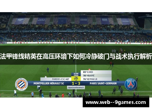 法甲锋线精英在高压环境下如何冷静破门与战术执行解析 法甲锋线精英在高压环境下如何冷静破门与战术执行解析