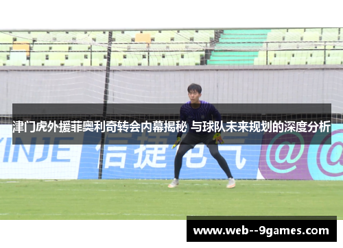 津门虎外援菲奥利奇转会内幕揭秘 与球队未来规划的深度分析