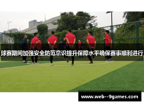 球赛期间加强安全防范意识提升保障水平确保赛事顺利进行