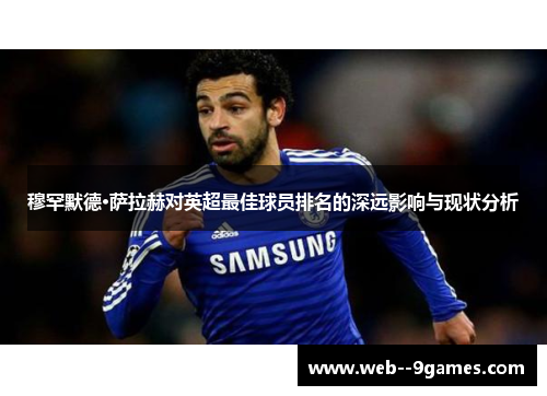 穆罕默德·萨拉赫对英超最佳球员排名的深远影响与现状分析 穆罕默德·萨拉赫对英超最佳球员排名的深远影响与现状分析