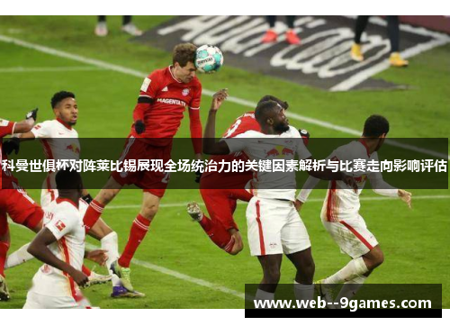 科曼世俱杯对阵莱比锡展现全场统治力的关键因素解析与比赛走向影响评估