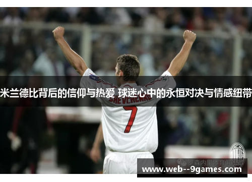 米兰德比背后的信仰与热爱 球迷心中的永恒对决与情感纽带