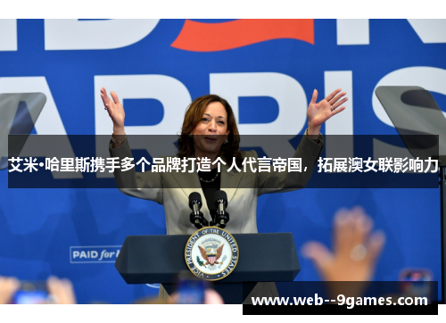 艾米·哈里斯携手多个品牌打造个人代言帝国,拓展澳女联影响力 艾米·哈里斯携手多个品牌打造个人代言帝国,拓展澳女联影响力