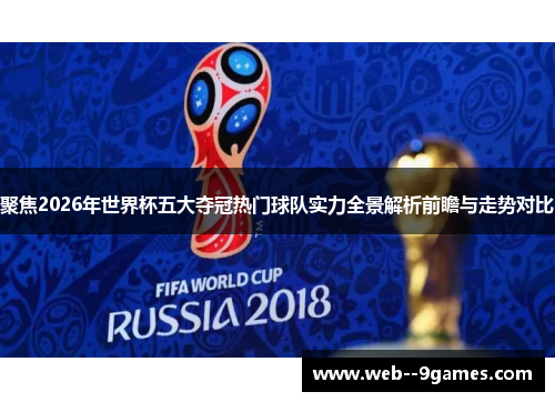 聚焦2026年世界杯五大夺冠热门球队实力全景解析前瞻与走势对比 聚焦2026年世界杯五大夺冠热门球队实力全景解析前瞻与走势对比