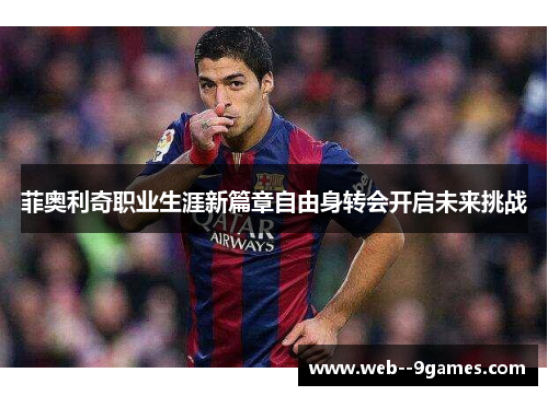 菲奥利奇职业生涯新篇章自由身转会开启未来挑战