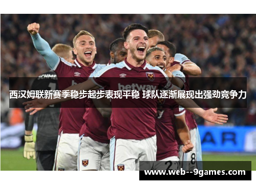 西汉姆联新赛季稳步起步表现平稳 球队逐渐展现出强劲竞争力