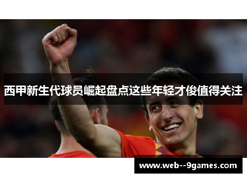 西甲新生代球员崛起盘点这些年轻才俊值得关注