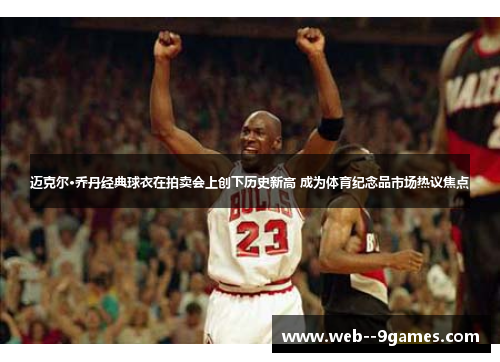 迈克尔·乔丹经典球衣在拍卖会上创下历史新高 成为体育纪念品市场热议焦点 迈克尔·乔丹经典球衣在拍卖会上创下历史新高 成为体育纪念品市场热议焦点