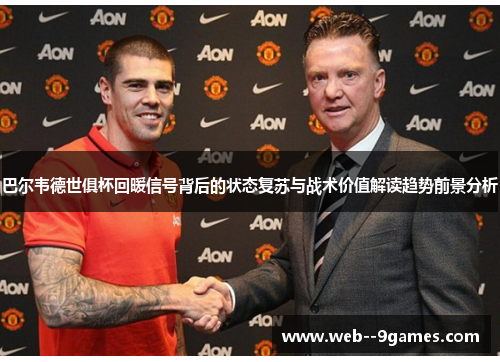 巴尔韦德世俱杯回暖信号背后的状态复苏与战术价值解读趋势前景分析