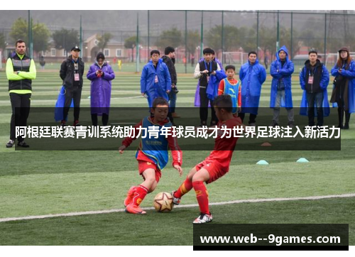 阿根廷联赛青训系统助力青年球员成才为世界足球注入新活力
