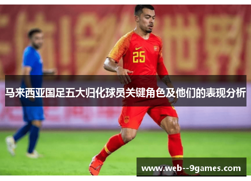 马来西亚国足五大归化球员关键角色及他们的表现分析
