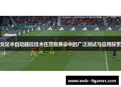 女足半自动越位技术在顶级赛事中的广泛测试与应用探索